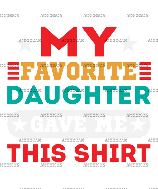My Favorite Daughter Gave Me This Shirt  DTF Transfer